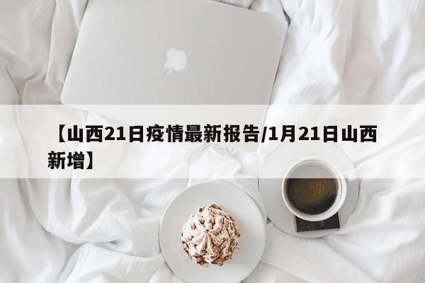 【山西21日疫情最新报告/1月21日山西新增】