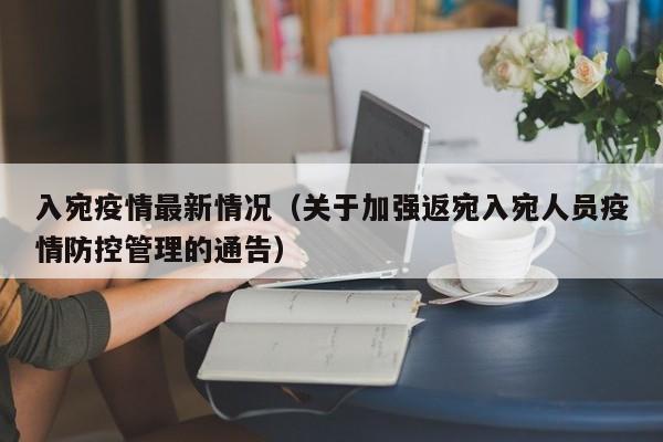 入宛疫情最新情况（关于加强返宛入宛人员疫情防控管理的通告）