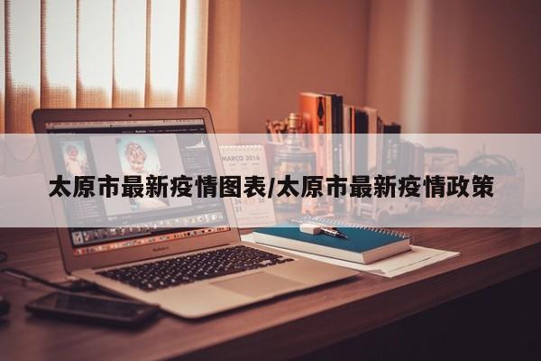 太原市最新疫情图表/太原市最新疫情政策