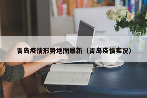 青岛疫情形势地图最新（青岛疫情实况）