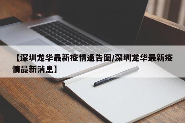 【深圳龙华最新疫情通告图/深圳龙华最新疫情最新消息】