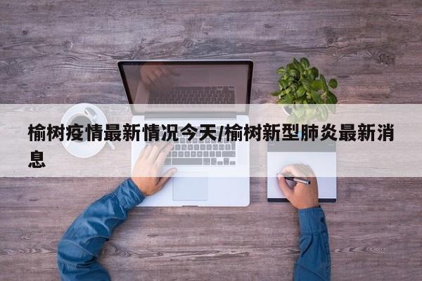 榆树疫情最新情况今天/榆树新型肺炎最新消息