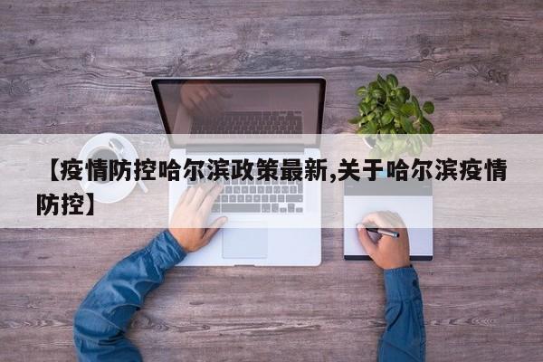 【疫情防控哈尔滨政策最新,关于哈尔滨疫情防控】