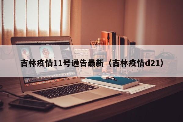 吉林疫情11号通告最新（吉林疫情d21）