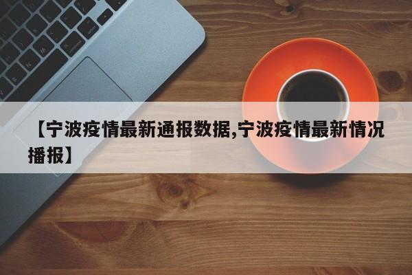 【宁波疫情最新通报数据,宁波疫情最新情况播报】