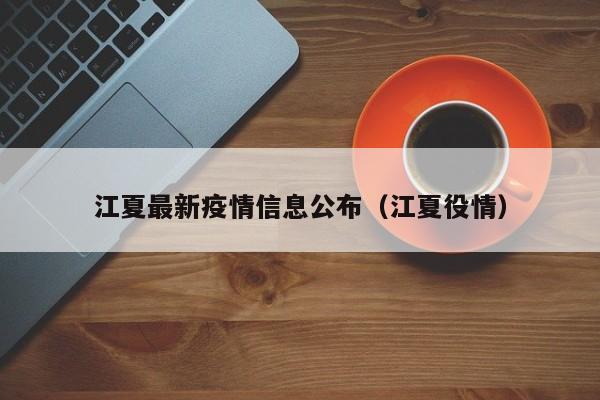 江夏最新疫情信息公布（江夏役情）