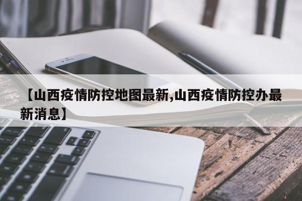 【山西疫情防控地图最新,山西疫情防控办最新消息】