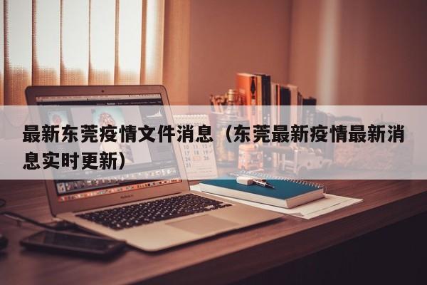 最新东莞疫情文件消息（东莞最新疫情最新消息实时更新）