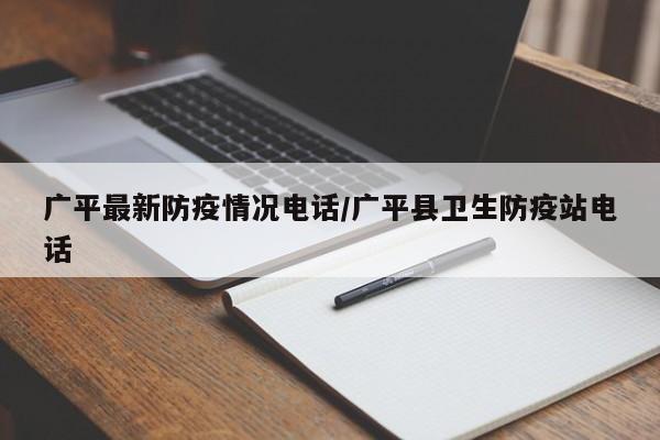 广平最新防疫情况电话/广平县卫生防疫站电话