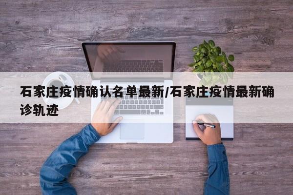 石家庄疫情确认名单最新/石家庄疫情最新确诊轨迹