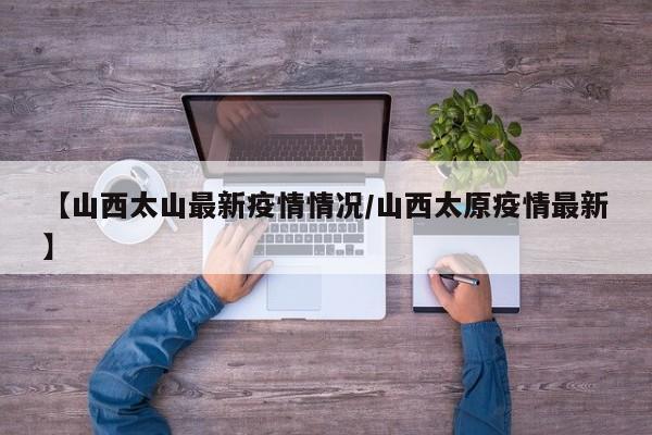 【山西太山最新疫情情况/山西太原疫情最新】