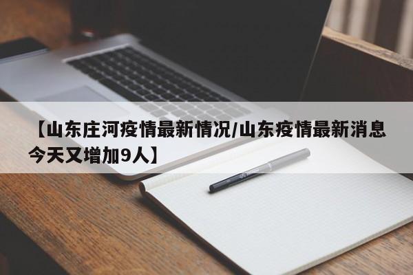【山东庄河疫情最新情况/山东疫情最新消息今天又增加9人】