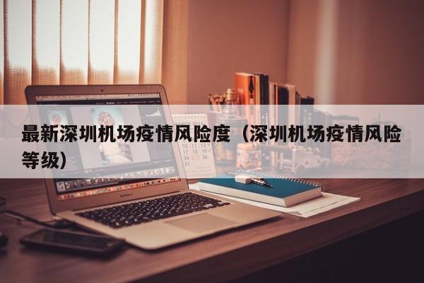 最新深圳机场疫情风险度（深圳机场疫情风险等级）