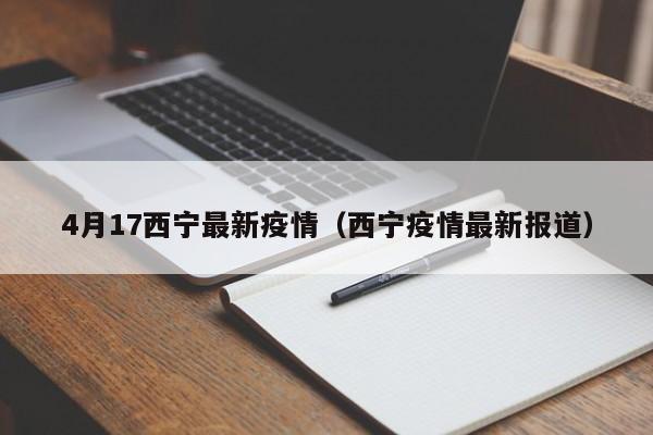 4月17西宁最新疫情（西宁疫情最新报道）