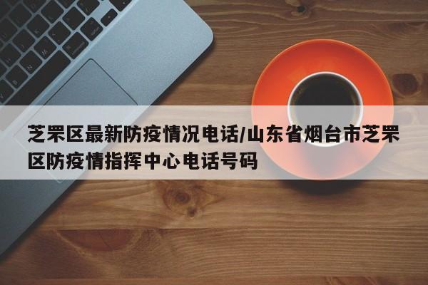 芝罘区最新防疫情况电话/山东省烟台市芝罘区防疫情指挥中心电话号码