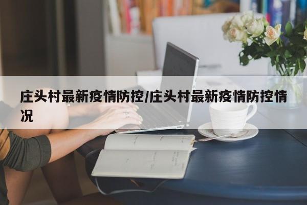 庄头村最新疫情防控/庄头村最新疫情防控情况