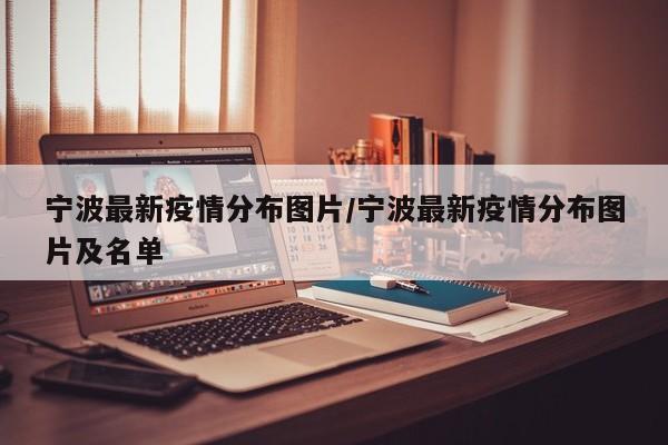 宁波最新疫情分布图片/宁波最新疫情分布图片及名单