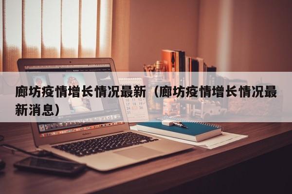 廊坊疫情增长情况最新（廊坊疫情增长情况最新消息）