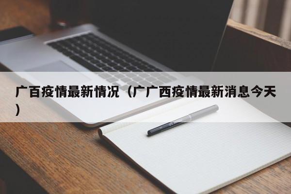 广百疫情最新情况（广广西疫情最新消息今天）