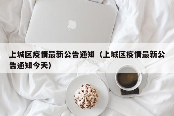 上城区疫情最新公告通知（上城区疫情最新公告通知今天）