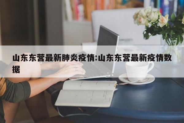 山东东营最新肺炎疫情:山东东营最新疫情数据