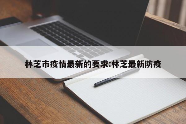 林芝市疫情最新的要求:林芝最新防疫