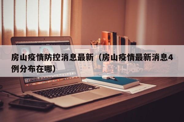 房山疫情防控消息最新（房山疫情最新消息4例分布在哪）