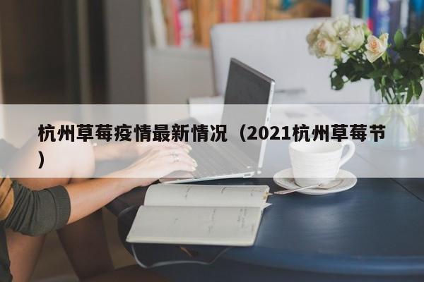 杭州草莓疫情最新情况（2021杭州草莓节）