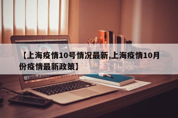 【上海疫情10号情况最新,上海疫情10月份疫情最新政策】
