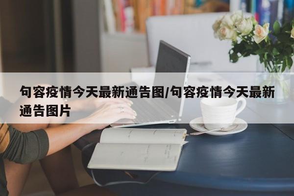句容疫情今天最新通告图/句容疫情今天最新通告图片