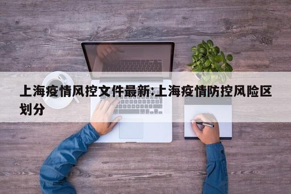 上海疫情风控文件最新:上海疫情防控风险区划分