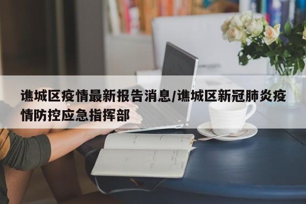 谯城区疫情最新报告消息/谯城区新冠肺炎疫情防控应急指挥部