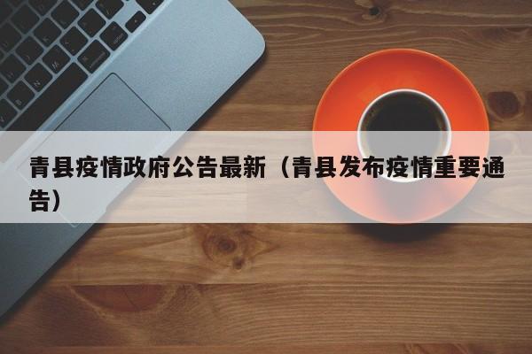 青县疫情政府公告最新（青县发布疫情重要通告）
