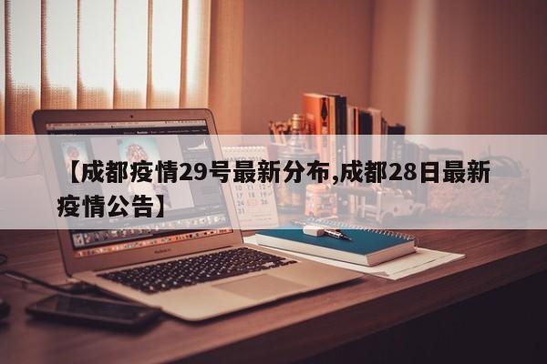 【成都疫情29号最新分布,成都28日最新疫情公告】